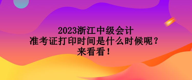 2023浙江中級(jí)會(huì)計(jì)準(zhǔn)考證打印時(shí)間是什么時(shí)候呢？來(lái)看看！