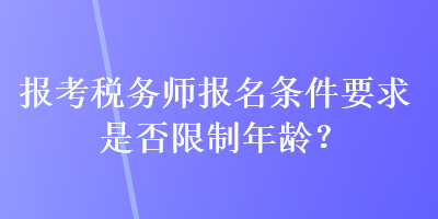 報考稅務(wù)師報名條件要求是否限制年齡？