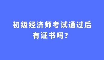 初級經(jīng)濟(jì)師考試通過后有證書嗎？