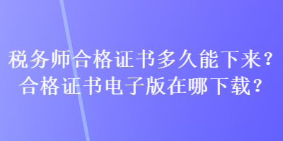 稅務(wù)師合格證書多久能下來？合格證書電子版在哪下載？