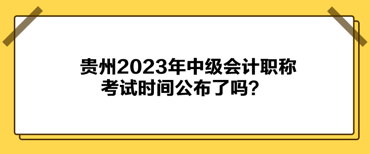 貴州2023年中級(jí)會(huì)計(jì)職稱(chēng)考試時(shí)間公布了嗎？