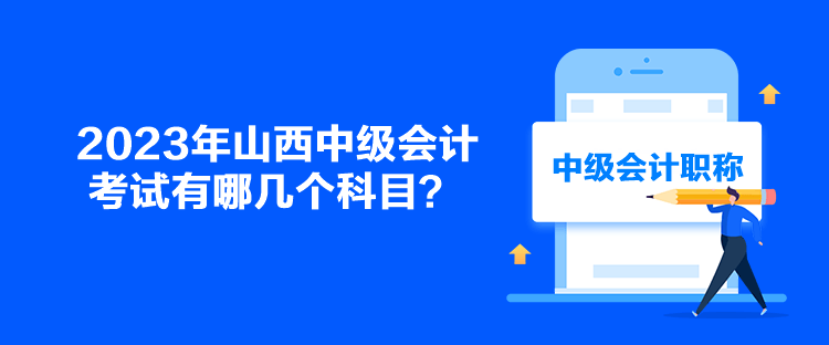 2023年山西中級(jí)會(huì)計(jì)考試有哪幾個(gè)科目？