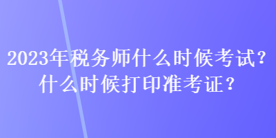 2023年稅務師什么時候考試？什么時候打印準考證？