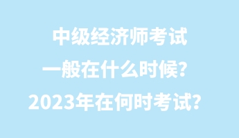 中級經(jīng)濟師考試一般在什么時候？2023年在何時考試？