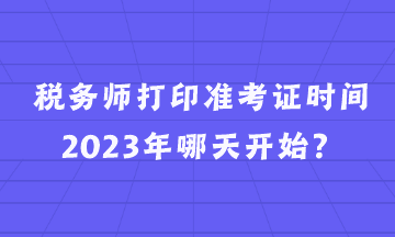 稅務(wù)師打印準(zhǔn)考證時間2023年哪天開始