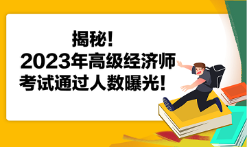 揭秘！2023年高級(jí)經(jīng)濟(jì)師考試通過人數(shù)曝光！