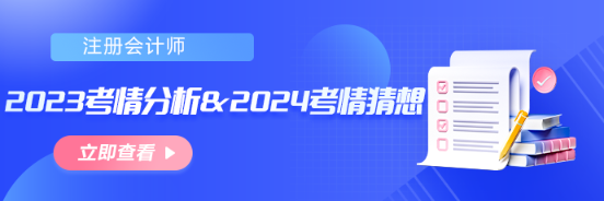 【匯總】2023年注會(huì)考情分析&2024年考情猜想！