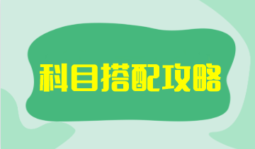 【科目搭配攻略】注會考試科目搭配原則是什么？如何搭配更高效？