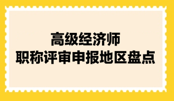 高級經(jīng)濟師職稱評審申報地區(qū)盤點