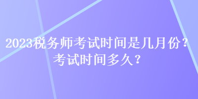 2023稅務師考試時間是幾月份？考試時間多久？