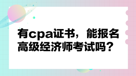 有cpa證書(shū)，能報(bào)名高級(jí)經(jīng)濟(jì)師考試嗎？