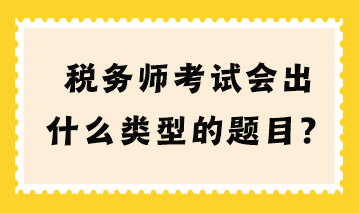 稅務(wù)師考試會(huì)出什么類型的題目