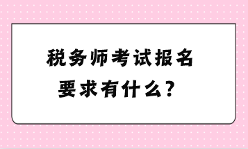 稅務(wù)師考試報名要求有什么？