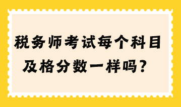 稅務(wù)師考試每個科目及格分數(shù)一樣嗎？