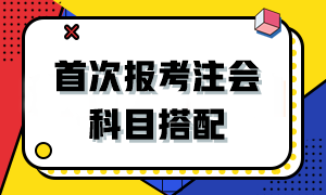 2024首次報考注會該如何搭配科目？