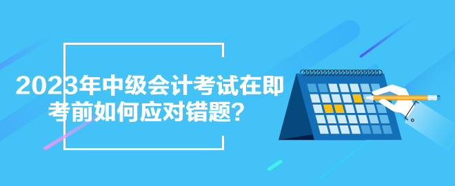 2023年中級會計考試在即 考前如何應(yīng)對錯題？