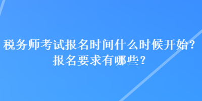 稅務(wù)師考試報名時間什么時候開始？報名要求有哪些？