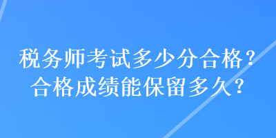 稅務師考試多少分合格？合格成績能保留多久？