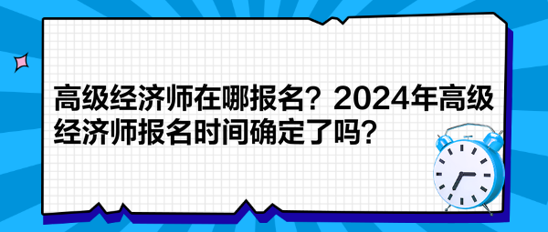 高級經(jīng)濟師在哪報名？2024年高級經(jīng)濟師報名時間確定了嗎？