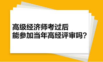 高級(jí)經(jīng)濟(jì)師考過后，能參加當(dāng)年高經(jīng)評(píng)審嗎？