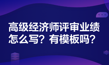 高級(jí)經(jīng)濟(jì)師評(píng)審業(yè)績(jī)?cè)趺磳?xiě)？有模板嗎？