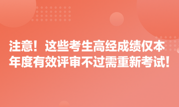 注意！這些考生高經(jīng)成績(jī)僅本年度有效 評(píng)審不過(guò)需重新考試！