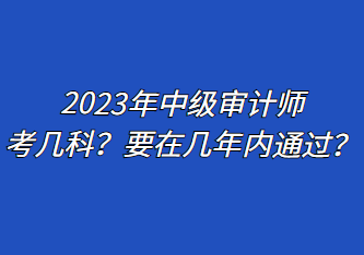 2023年中級審計(jì)師考幾科？要在幾年內(nèi)通過？