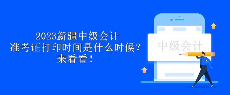 2023新疆中級(jí)會(huì)計(jì)準(zhǔn)考證打印時(shí)間是什么時(shí)候？來(lái)看看！