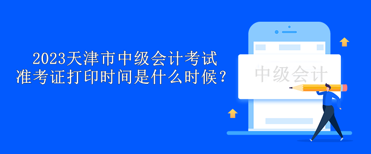 2023天津市中級會計考試準(zhǔn)考證打印時間是什么時候？