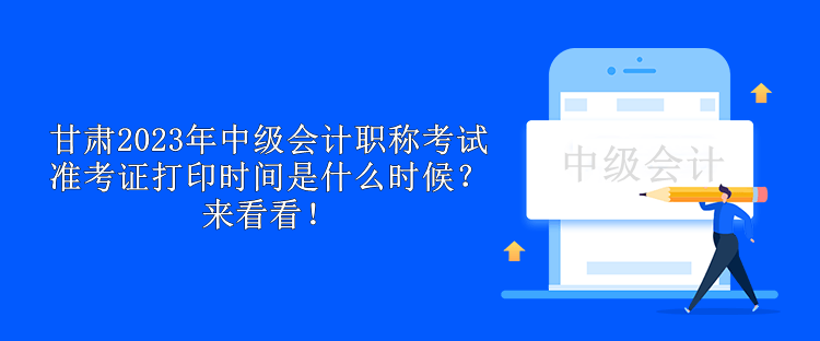 甘肅2023年中級(jí)會(huì)計(jì)職稱考試準(zhǔn)考證打印時(shí)間是什么時(shí)候？來(lái)看看！