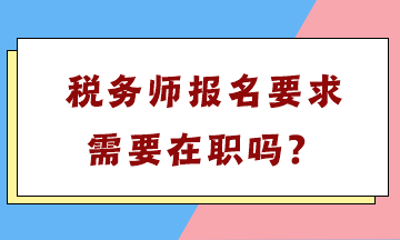 稅務(wù)師報(bào)名要求需要在職嗎？