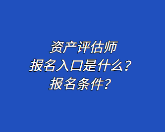 資產(chǎn)評(píng)估師報(bào)名入口是什么？報(bào)名條件？