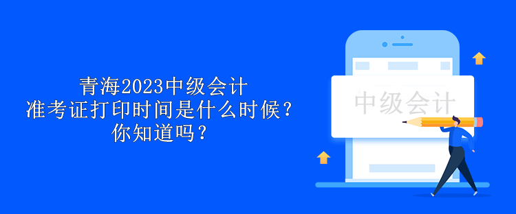 青海2023中級(jí)會(huì)計(jì)準(zhǔn)考證打印時(shí)間是什么時(shí)候？你知道嗎？