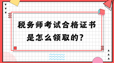 稅務(wù)師考試合格證書(shū)是怎么領(lǐng)取的？