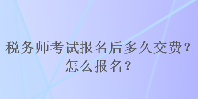 稅務(wù)師考試報名后多久交費(fèi)？怎么報名？