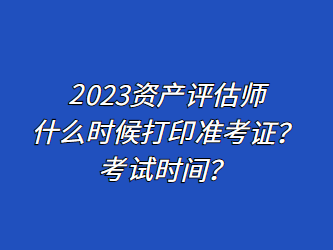 2023資產(chǎn)評估師什么時候打印準考證？考試時間？