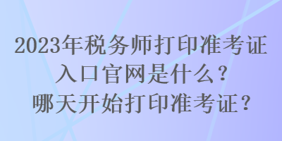 2023年稅務(wù)師打印準(zhǔn)考證入口官網(wǎng)是什么？哪天開始打印準(zhǔn)考證？