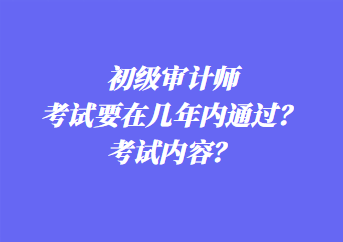 初級(jí)審計(jì)師考試要在幾年內(nèi)通過(guò)？考試內(nèi)容？