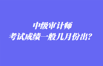 中級(jí)審計(jì)師考試成績一般幾月份出？