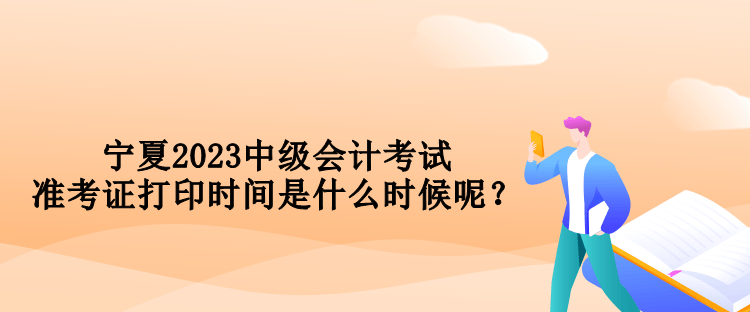 寧夏2023中級會計考試準考證打印時間是什么時候呢？