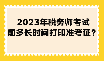 2023年稅務師考試前多長時間打印準考證