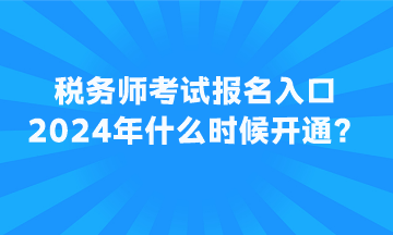 稅務(wù)師考試報(bào)名入口2024年什么時(shí)候開通？