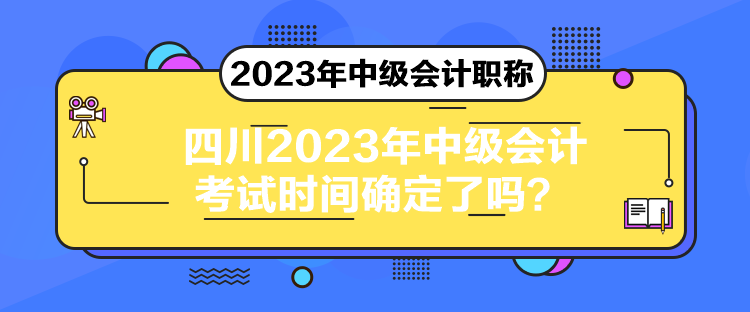 四川2023年中級(jí)會(huì)計(jì)考試時(shí)間確定了嗎？