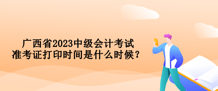 廣西省2023中級會計考試準考證打印時間是什么時候？