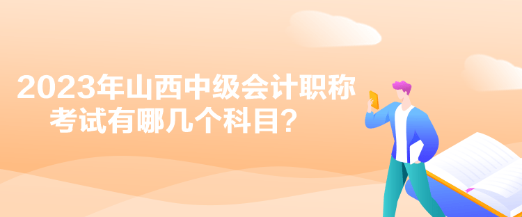 2023年山西中級(jí)會(huì)計(jì)職稱(chēng)考試有哪幾個(gè)科目？