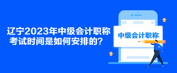 遼寧2023年中級會計職稱考試時間是如何安排的？