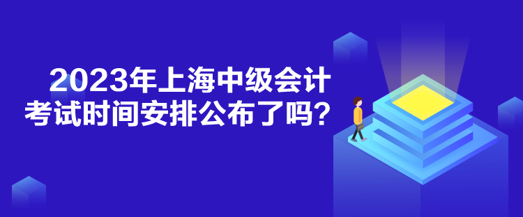 2023年上海中級會計考試時間安排公布了嗎？