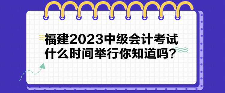 福建2023中級會計考試什么時間舉行你知道嗎？