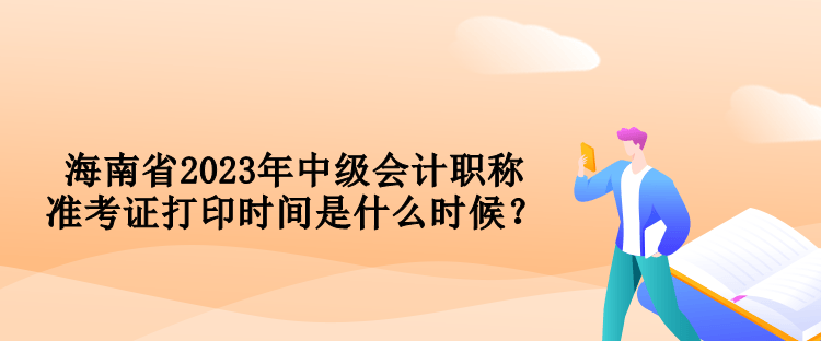 海南省2023年中級會計職稱準(zhǔn)考證打印時間是什么時候？