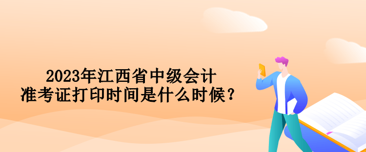 2023年江西省中級(jí)會(huì)計(jì)準(zhǔn)考證打印時(shí)間是什么時(shí)候？